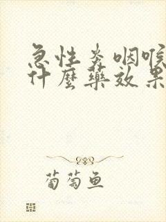 急性炎咽喉炎吃什么药效果最好