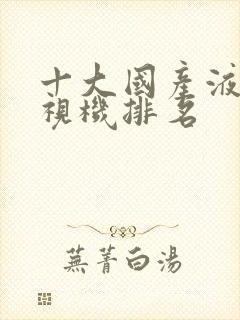 十大国产液晶电视机排名