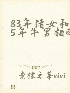 83年猪女和85年牛男相配婚姻如何