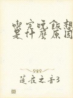 吃完晚饭想睡觉是什么原因