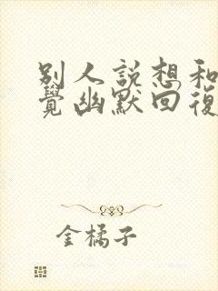 别人说想和我睡觉幽默回复