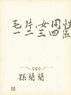毛片,女同性恋一二三四区高清视频