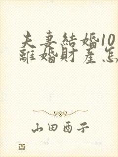 夫妻结婚10年离婚财产怎么分配封面