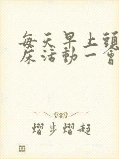 每天早上头疼起床活动一会就好了