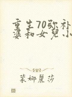 重生70弥补老婆和女儿小说