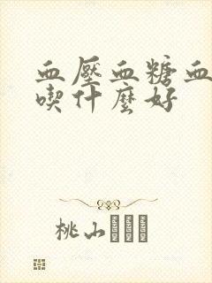 血压血糖血脂该吃什么好