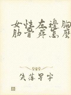 女性左边胸下面肋骨疼怎么回事