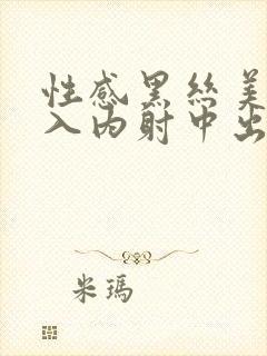 性感黑丝美女后入内射中出