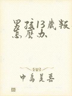 男孩13岁叛逆怎么办