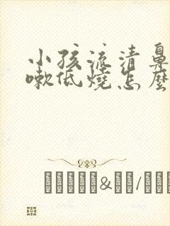 小孩流清鼻涕咳嗽低烧怎么办