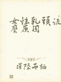 女性乳头流水什么原因