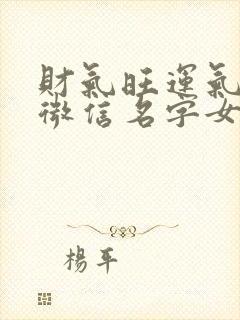 财气旺运气好的微信名字女