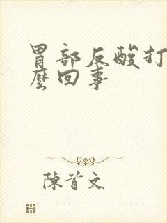 胃部反酸打嗝怎么回事