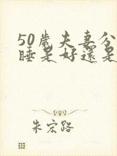 50岁夫妻分房睡是好还是坏