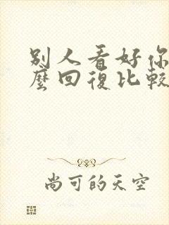 别人看好你 怎么回复比较好