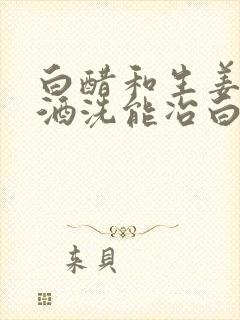 白醋和生姜加啤酒洗能冶白发吗