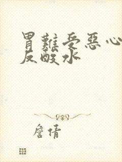 胃难受恶心想吐反酸水