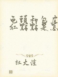 龟头和包皮上有红点点是怎么回事