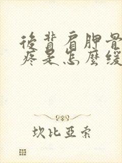 后背肩胛骨位置疼是怎么缓解封面