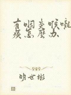 有咽炎喉咙里粘痰怎么办