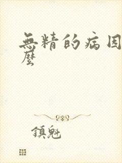 无精的病因是什么