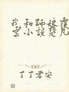 我和师娘覆雨翻云小说楚凡免费阅读