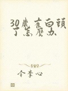 30岁有白头发了怎么办