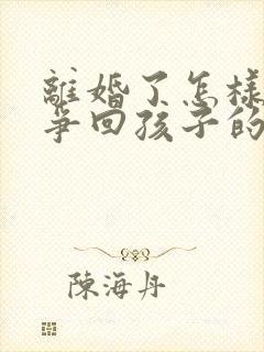 离婚了怎样可以争回孩子的抚养权