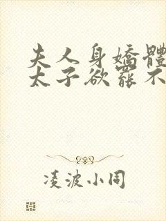 夫人身娇体软,太子欲罢不能结局