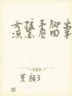 女孩手脚出汗冰凉怎么回事