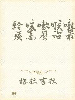 干咳嗽喉咙痒有痰怎么治最有效的方法