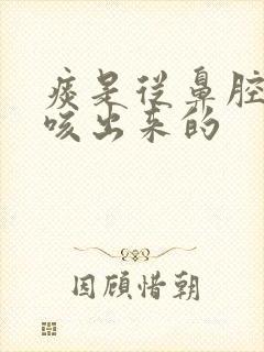 痰是从鼻腔里面咳出来的