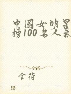 中国女明星排行榜100名人气