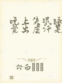 晚上失眠睡不着觉出虚汗是什么原因呢