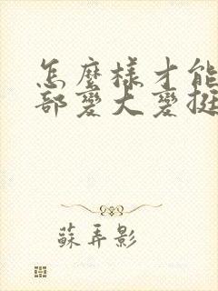 怎么样才能让胸部变大变挺