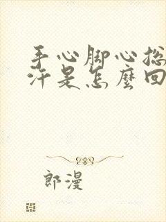 手心脚心总是出汗是怎么回事