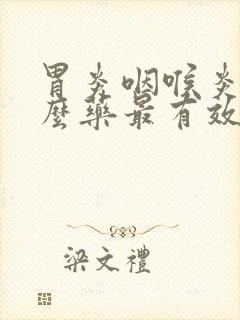 胃炎咽喉炎吃什么药最有效