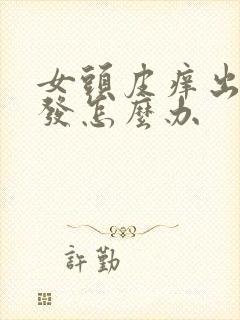 女头皮痒出油掉发怎么办