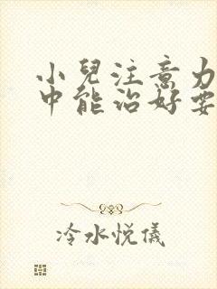 小儿注意力不集中能治好要多少钱