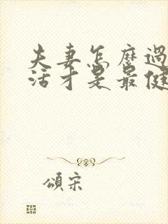 夫妻怎么过性生活才是最健康最正常的