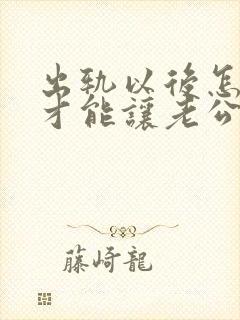 出轨以后怎么样才能让老公原谅