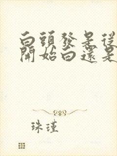 白头发是从发根开始白还是发尾