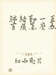 肺结节一直嗓子有痰怎么办