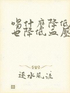 喝什么降低血糖也降低血压