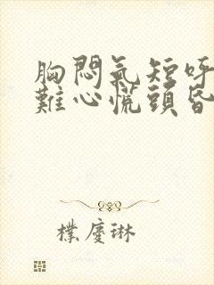 胸闷气短呼吸困难心慌头昏