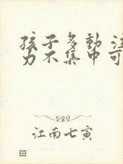 孩子多动 注意力不集中可以去医院看吗