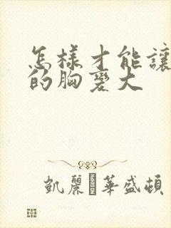 怎样才能让女人的胸变大封面