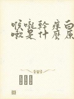 喉咙干痒白痰咳嗽是什么原因