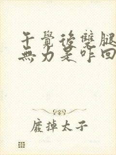 午觉后双腿酸软无力是咋回事