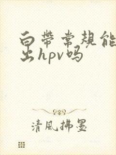 白带常规能检查出hpv吗封面